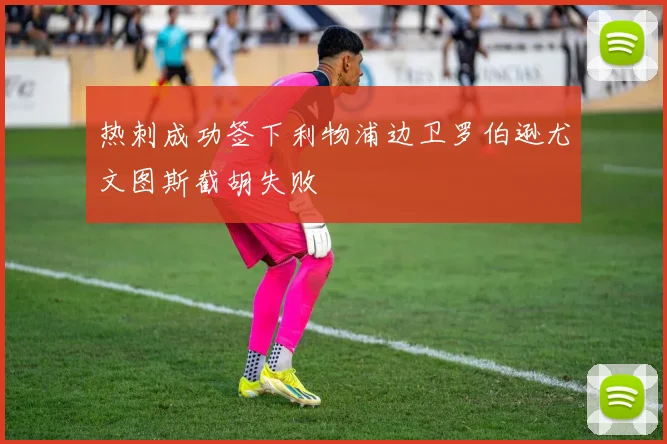 热刺成功签下利物浦边卫罗伯逊尤文图斯截胡失败