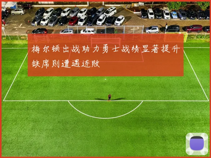 梅尔顿出战助力勇士战绩显著提升缺席则遭遇连败