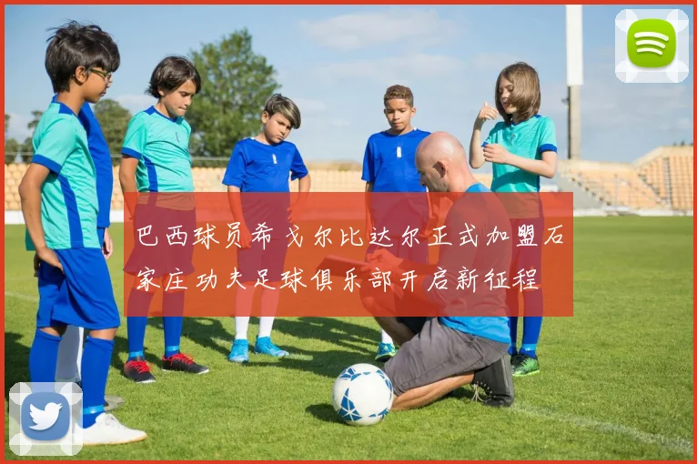 巴西球员希戈尔比达尔正式加盟石家庄功夫足球俱乐部开启新征程