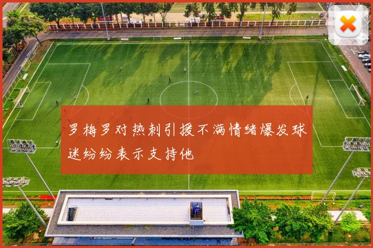 罗梅罗对热刺引援不满情绪爆发球迷纷纷表示支持他