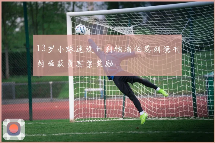 13岁小球迷设计利物浦伯恩利场刊封面获贵宾票奖励