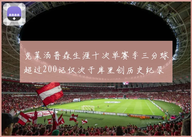 克莱汤普森生涯十次单赛季三分球超过200记仅次于库里创历史纪录