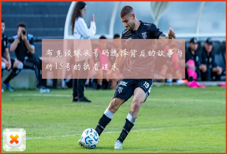 布克谈球衣号码选择背后的故事与对15号的执着追求