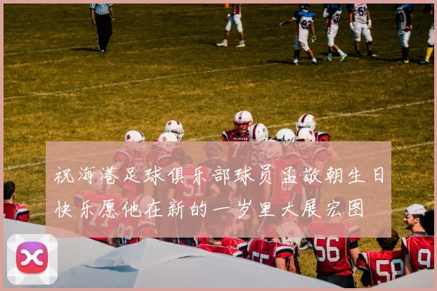 祝海港足球俱乐部球员孟敬朝生日快乐愿他在新的一岁里大展宏图