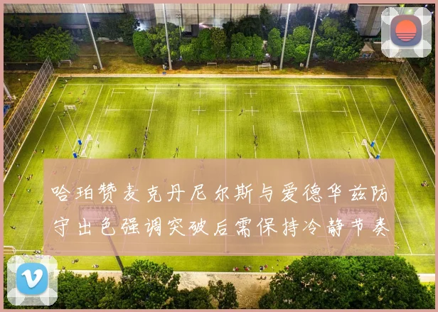 哈珀赞麦克丹尼尔斯与爱德华兹防守出色强调突破后需保持冷静节奏