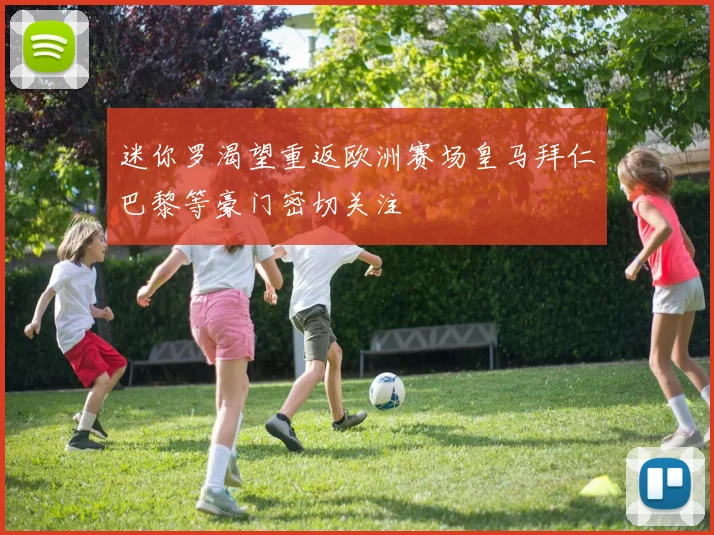 迷你罗渴望重返欧洲赛场皇马拜仁巴黎等豪门密切关注