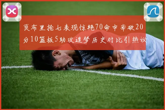 莫布里抢七表现惊艳70命中率砍20分10篮板5助攻追梦历史对比引热议