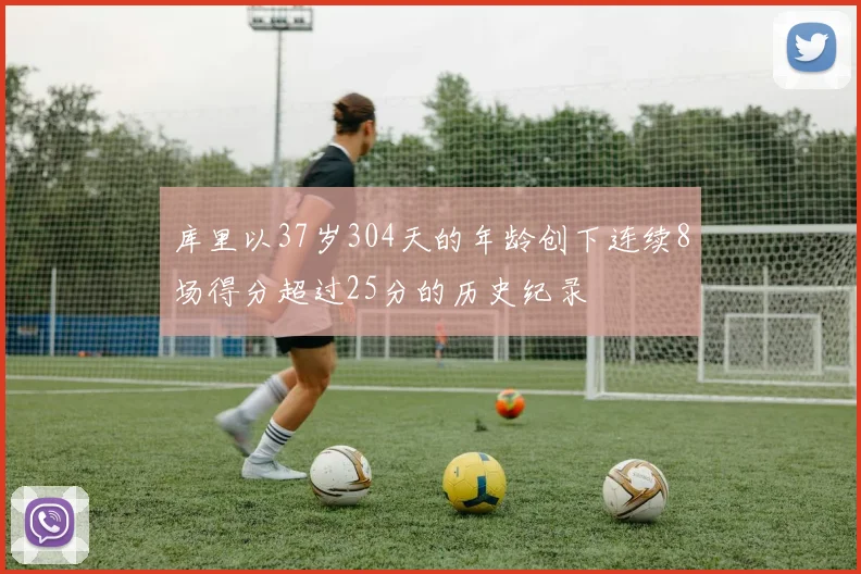 库里以37岁304天的年龄创下连续8场得分超过25分的历史纪录