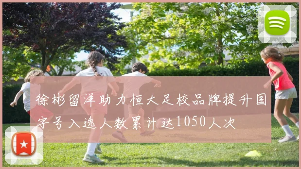 徐彬留洋助力恒大足校品牌提升国字号入选人数累计达1050人次